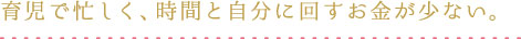 育児で忙しく、時間と自分に回すお金が少ない。